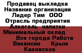 Продавец выкладка › Название организации ­ Лидер Тим, ООО › Отрасль предприятия ­ Алкоголь, напитки › Минимальный оклад ­ 28 000 - Все города Работа » Вакансии   . Крым,Каховское